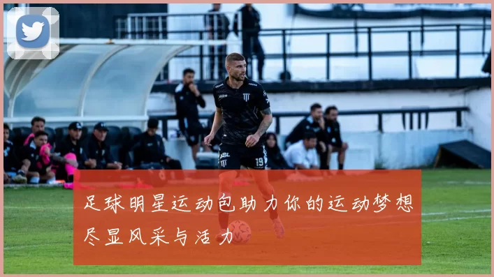 足球明星运动包助力你的运动梦想尽显风采与活力