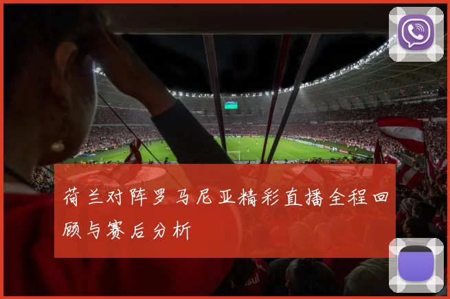 荷兰对阵罗马尼亚精彩直播全程回顾与赛后分析